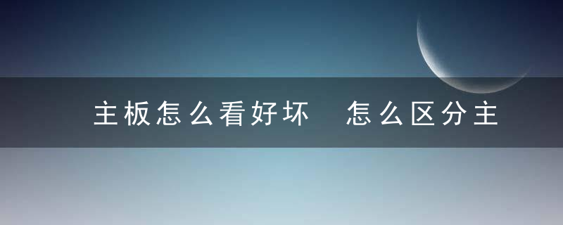 主板怎么看好坏 怎么区分主板好坏